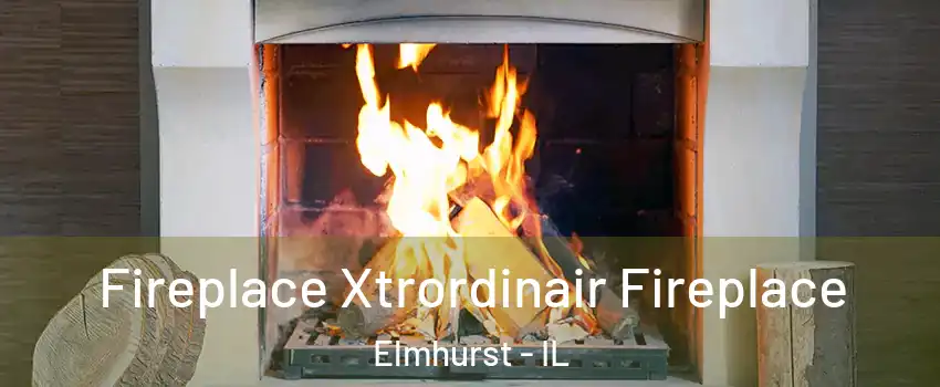 Fireplace Xtrordinair Fireplace Elmhurst - IL