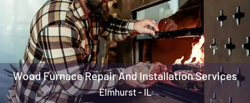  Wood Furnace Repair And Installation Services Elmhurst - IL